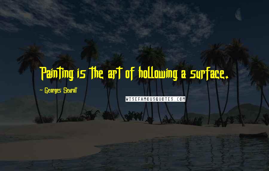 Georges Seurat Quotes: Painting is the art of hollowing a surface.