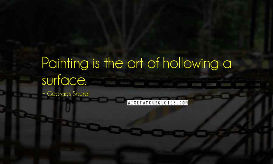 Georges Seurat Quotes: Painting is the art of hollowing a surface.