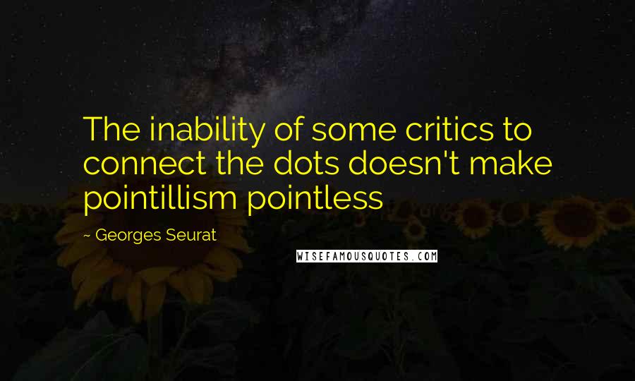 Georges Seurat Quotes: The inability of some critics to connect the dots doesn't make pointillism pointless