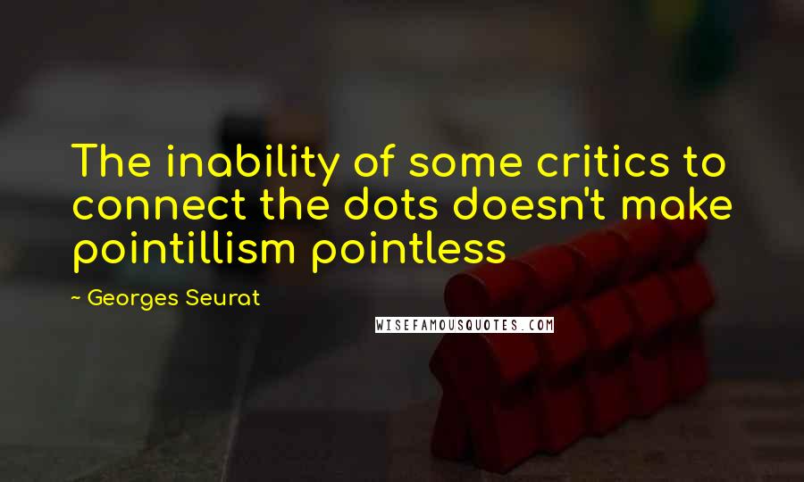 Georges Seurat Quotes: The inability of some critics to connect the dots doesn't make pointillism pointless