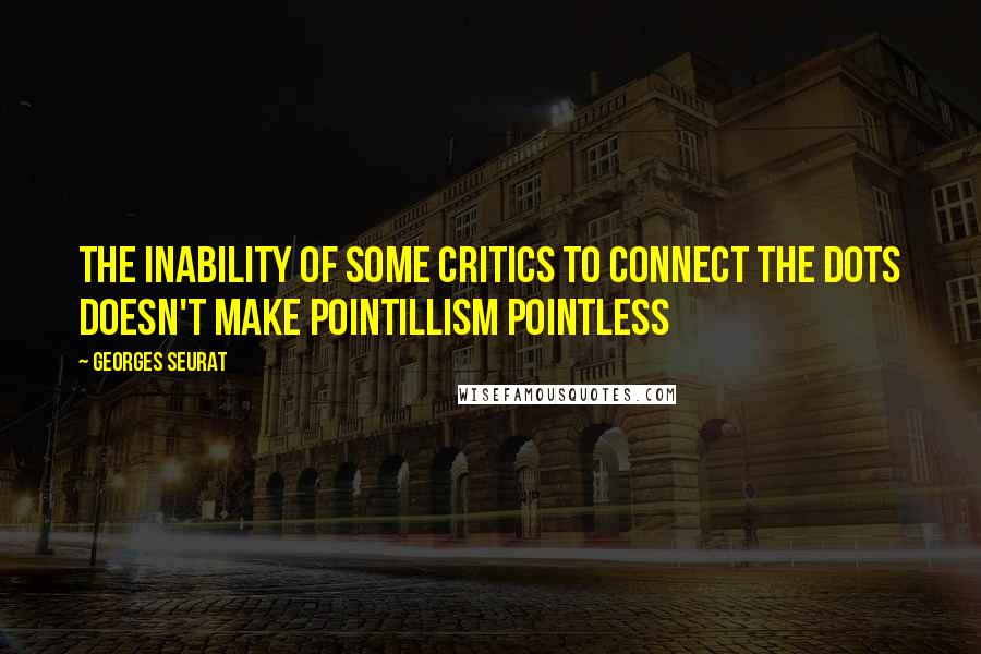 Georges Seurat Quotes: The inability of some critics to connect the dots doesn't make pointillism pointless