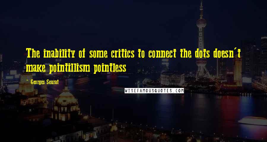 Georges Seurat Quotes: The inability of some critics to connect the dots doesn't make pointillism pointless