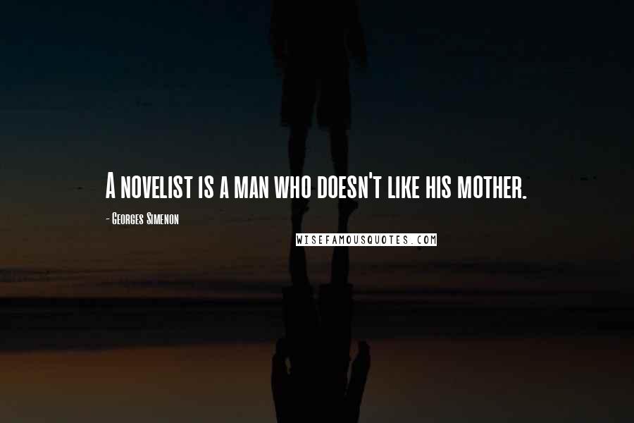 Georges Simenon Quotes: A novelist is a man who doesn't like his mother.