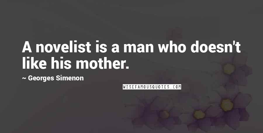 Georges Simenon Quotes: A novelist is a man who doesn't like his mother.