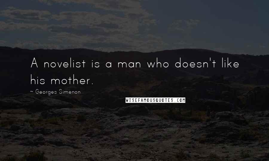 Georges Simenon Quotes: A novelist is a man who doesn't like his mother.