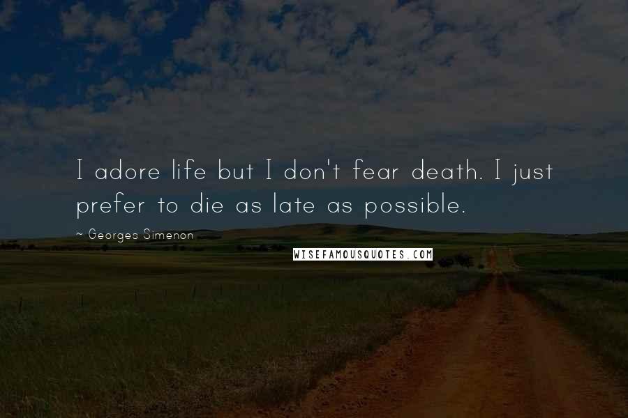 Georges Simenon Quotes: I adore life but I don't fear death. I just prefer to die as late as possible.