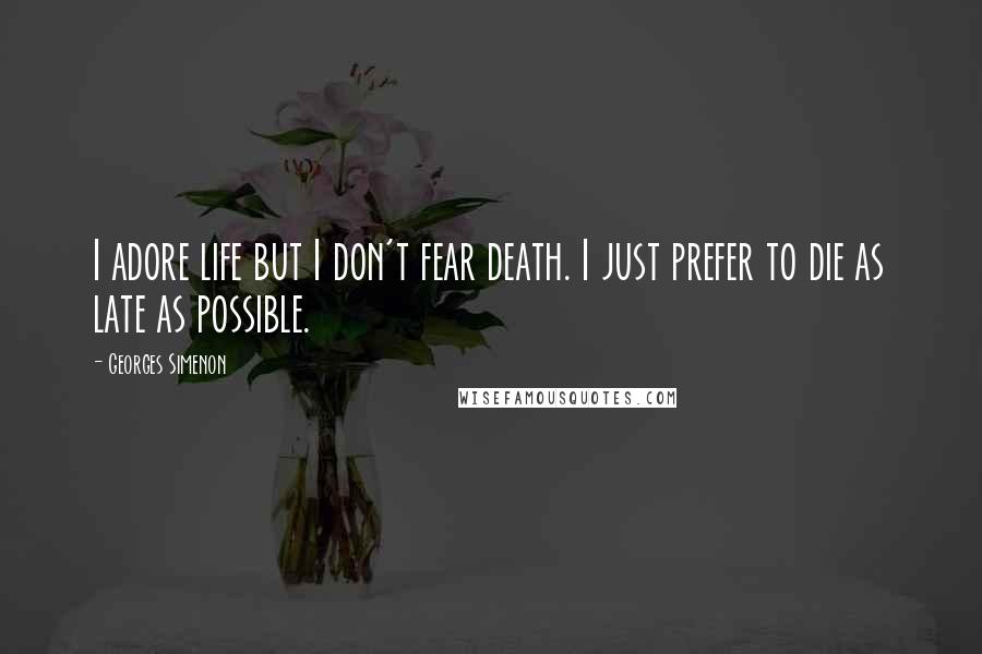 Georges Simenon Quotes: I adore life but I don't fear death. I just prefer to die as late as possible.