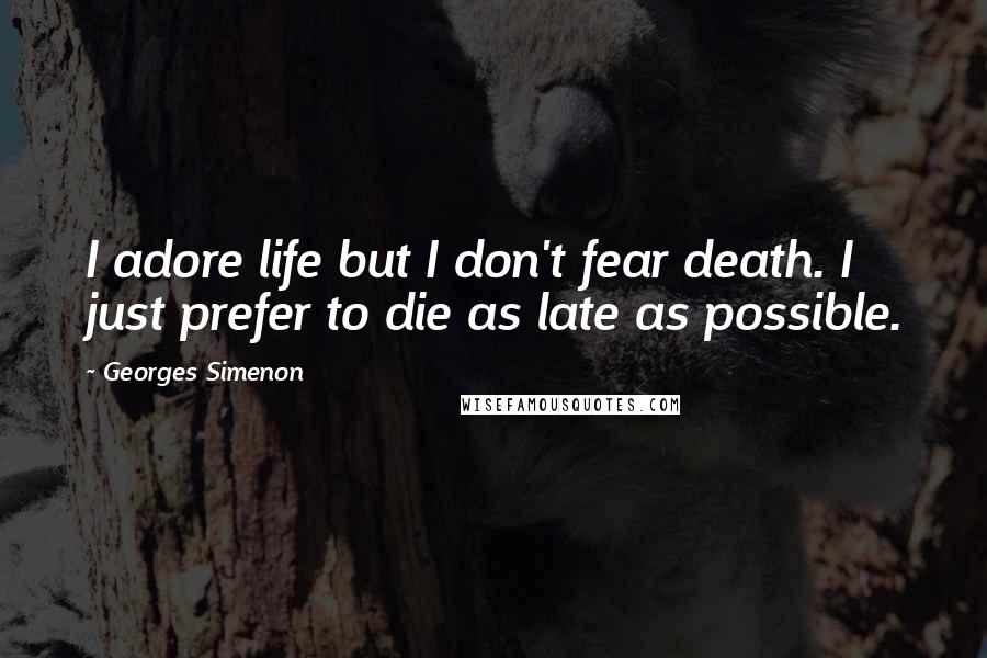 Georges Simenon Quotes: I adore life but I don't fear death. I just prefer to die as late as possible.