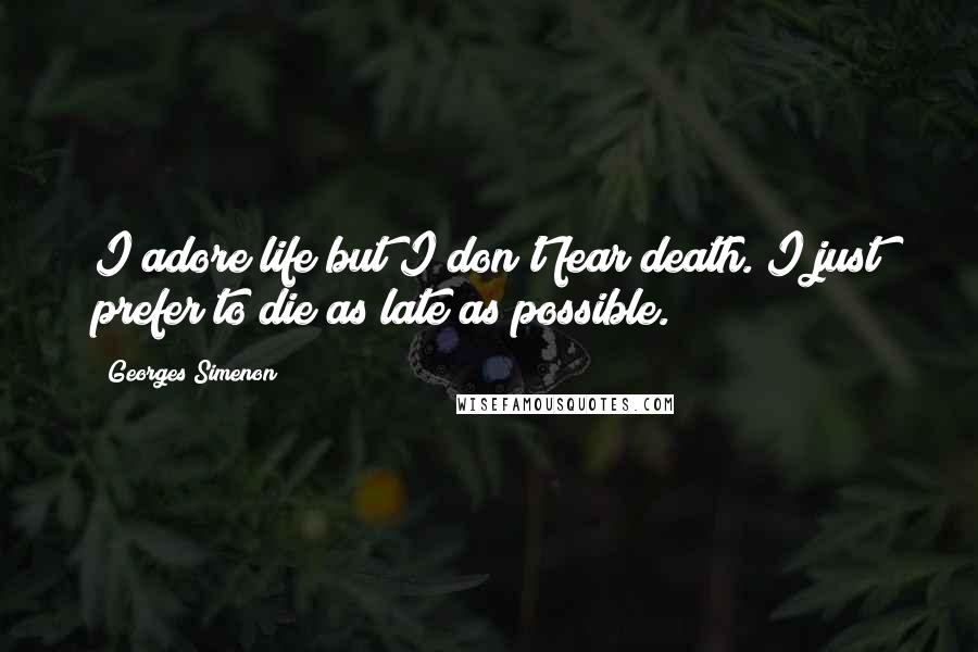 Georges Simenon Quotes: I adore life but I don't fear death. I just prefer to die as late as possible.