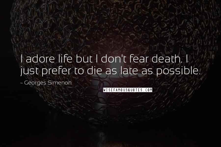 Georges Simenon Quotes: I adore life but I don't fear death. I just prefer to die as late as possible.