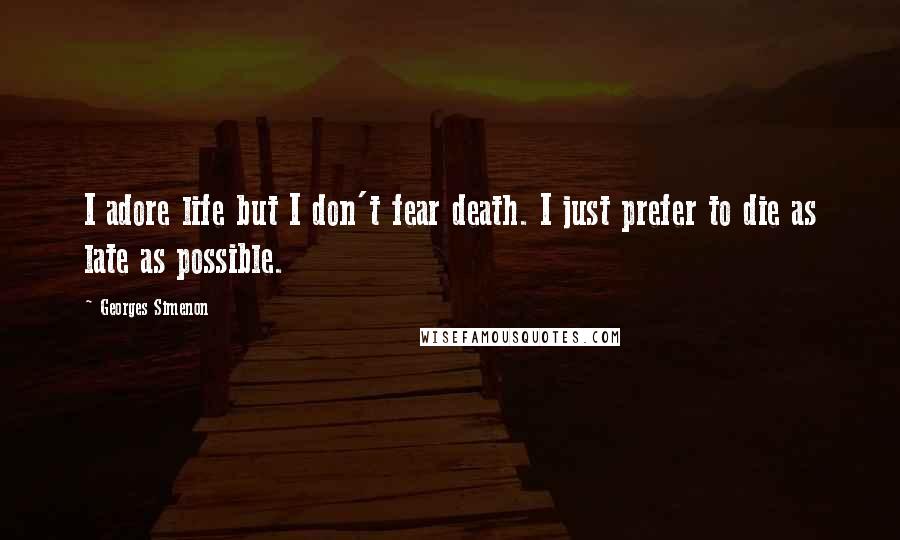 Georges Simenon Quotes: I adore life but I don't fear death. I just prefer to die as late as possible.