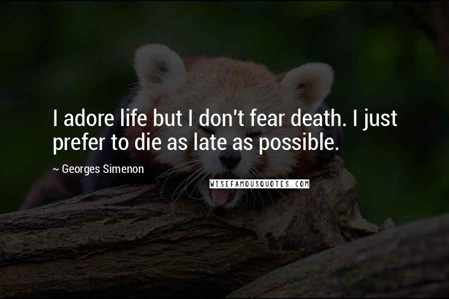 Georges Simenon Quotes: I adore life but I don't fear death. I just prefer to die as late as possible.