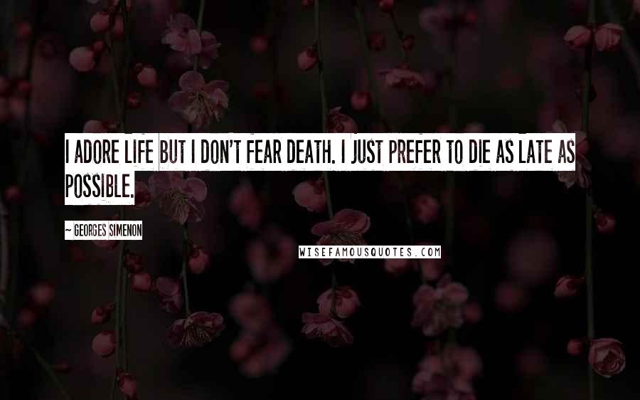 Georges Simenon Quotes: I adore life but I don't fear death. I just prefer to die as late as possible.