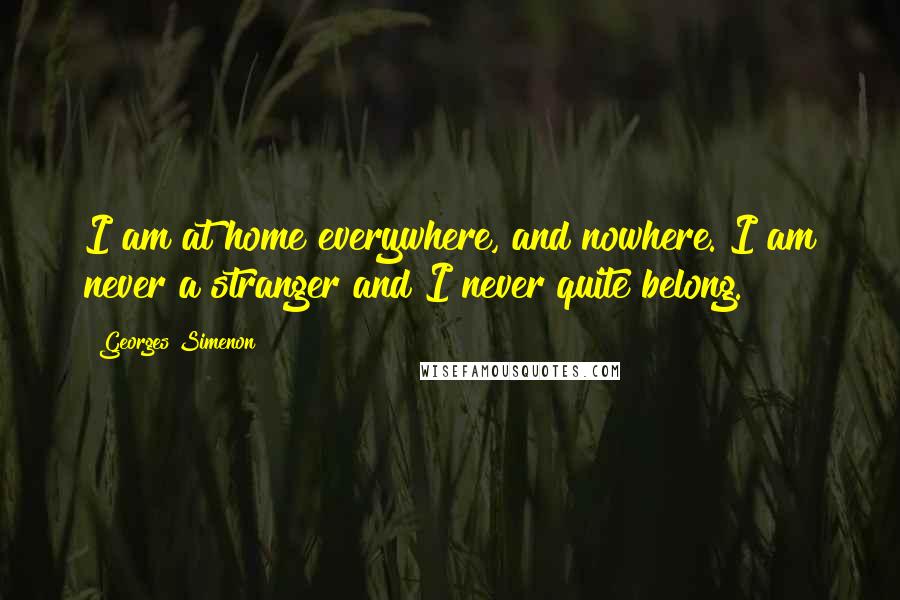 Georges Simenon Quotes: I am at home everywhere, and nowhere. I am never a stranger and I never quite belong.