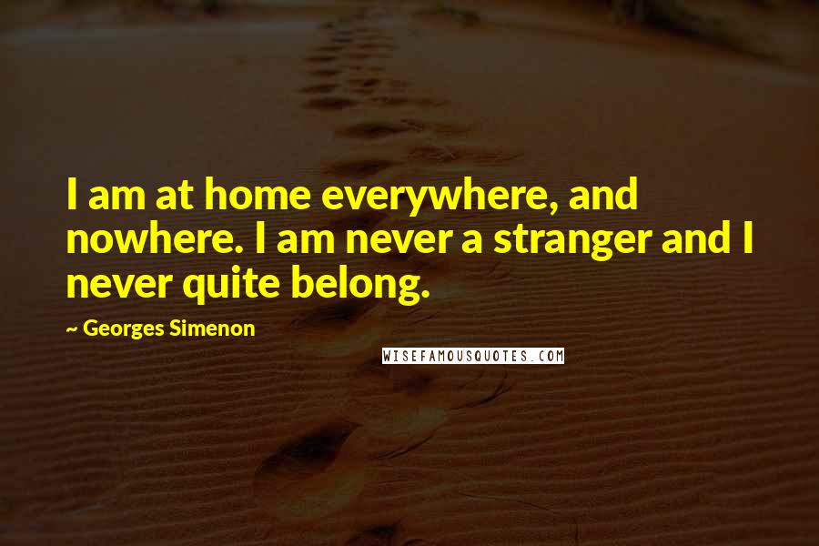 Georges Simenon Quotes: I am at home everywhere, and nowhere. I am never a stranger and I never quite belong.