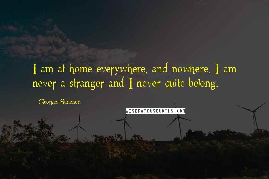 Georges Simenon Quotes: I am at home everywhere, and nowhere. I am never a stranger and I never quite belong.