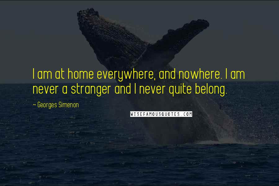 Georges Simenon Quotes: I am at home everywhere, and nowhere. I am never a stranger and I never quite belong.