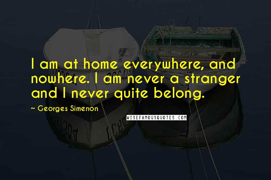 Georges Simenon Quotes: I am at home everywhere, and nowhere. I am never a stranger and I never quite belong.