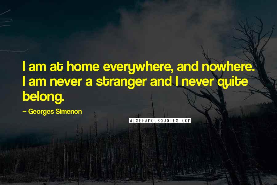 Georges Simenon Quotes: I am at home everywhere, and nowhere. I am never a stranger and I never quite belong.