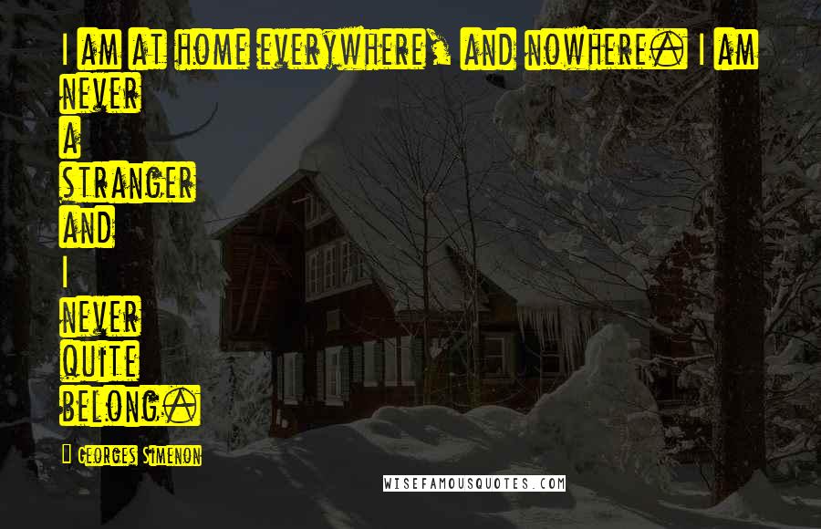 Georges Simenon Quotes: I am at home everywhere, and nowhere. I am never a stranger and I never quite belong.