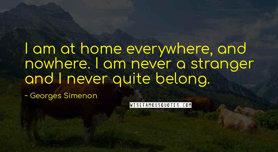 Georges Simenon Quotes: I am at home everywhere, and nowhere. I am never a stranger and I never quite belong.