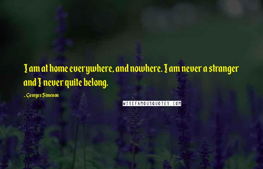 Georges Simenon Quotes: I am at home everywhere, and nowhere. I am never a stranger and I never quite belong.