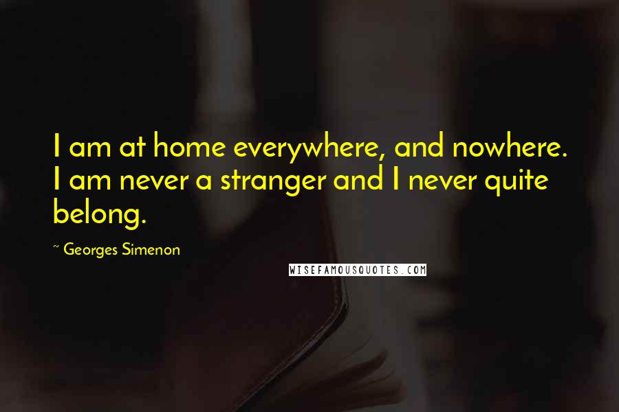 Georges Simenon Quotes: I am at home everywhere, and nowhere. I am never a stranger and I never quite belong.