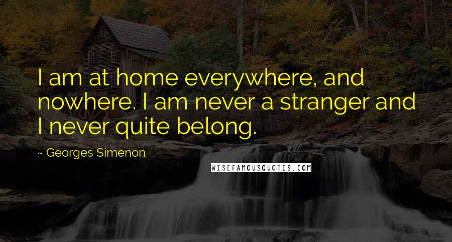 Georges Simenon Quotes: I am at home everywhere, and nowhere. I am never a stranger and I never quite belong.