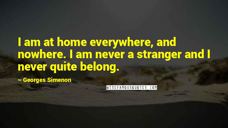 Georges Simenon Quotes: I am at home everywhere, and nowhere. I am never a stranger and I never quite belong.