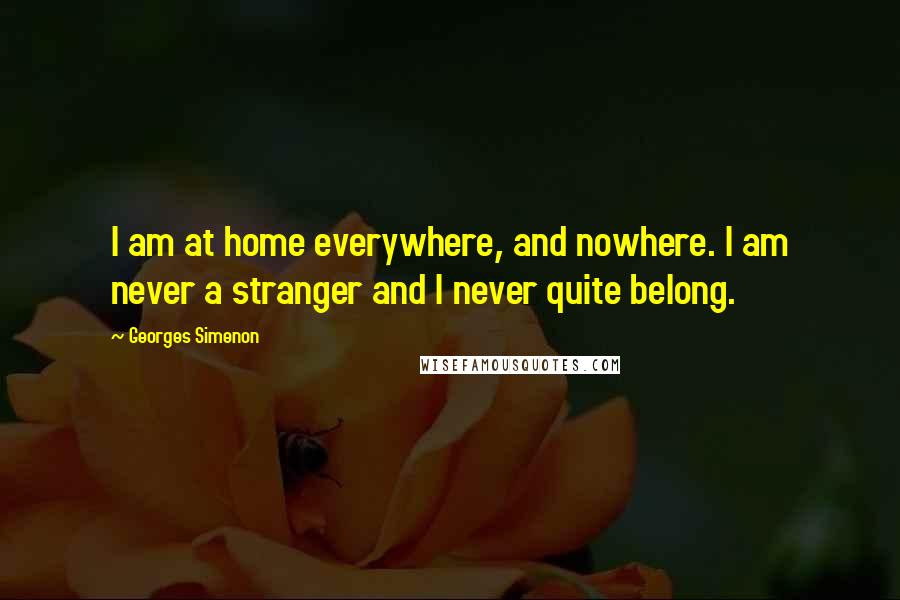 Georges Simenon Quotes: I am at home everywhere, and nowhere. I am never a stranger and I never quite belong.