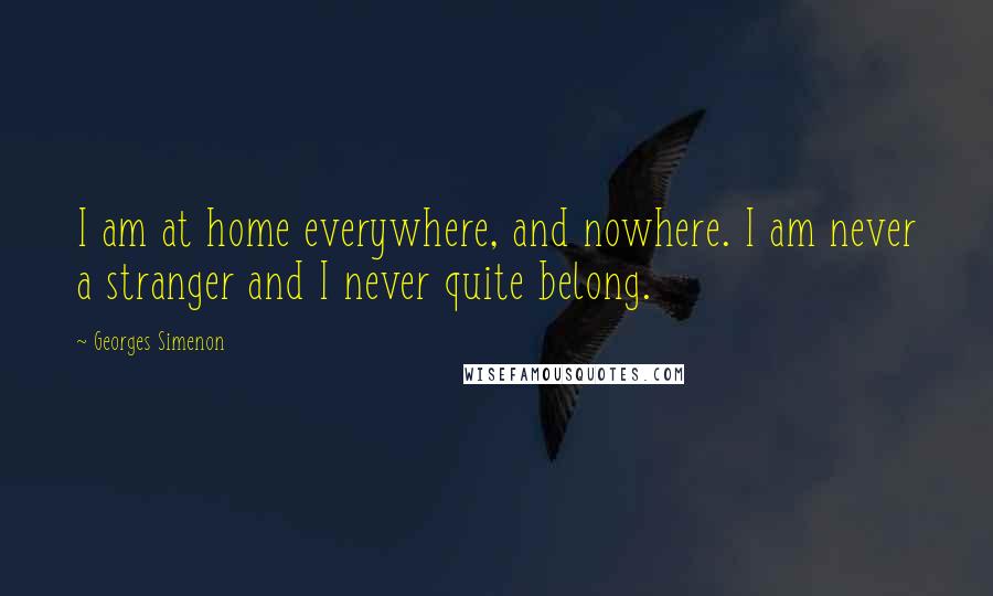 Georges Simenon Quotes: I am at home everywhere, and nowhere. I am never a stranger and I never quite belong.