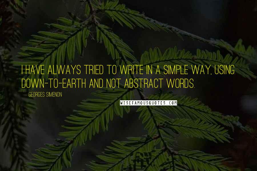 Georges Simenon Quotes: I have always tried to write in a simple way, using down-to-earth and not abstract words.