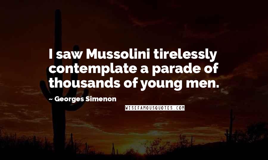 Georges Simenon Quotes: I saw Mussolini tirelessly contemplate a parade of thousands of young men.