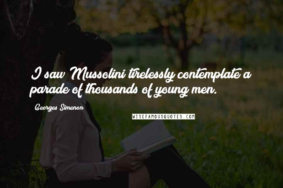 Georges Simenon Quotes: I saw Mussolini tirelessly contemplate a parade of thousands of young men.