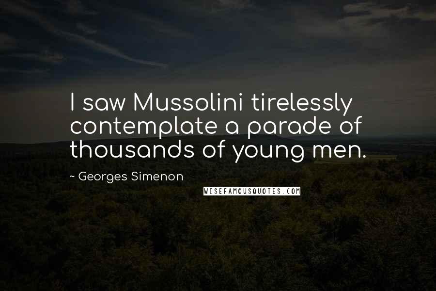 Georges Simenon Quotes: I saw Mussolini tirelessly contemplate a parade of thousands of young men.