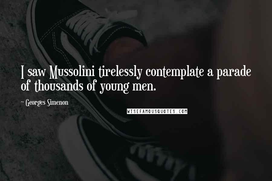 Georges Simenon Quotes: I saw Mussolini tirelessly contemplate a parade of thousands of young men.