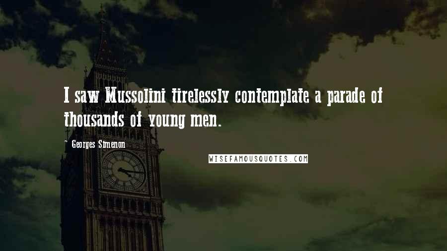 Georges Simenon Quotes: I saw Mussolini tirelessly contemplate a parade of thousands of young men.