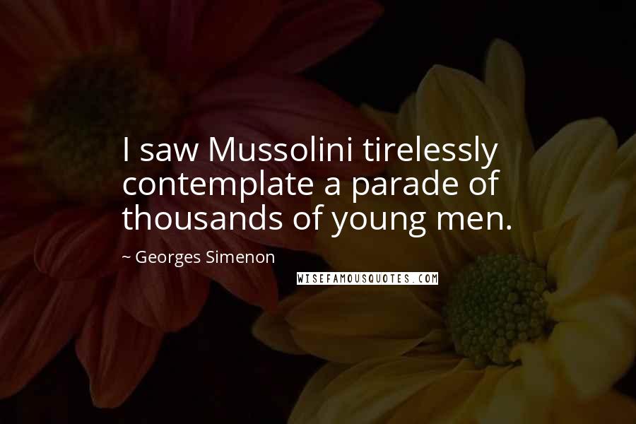 Georges Simenon Quotes: I saw Mussolini tirelessly contemplate a parade of thousands of young men.