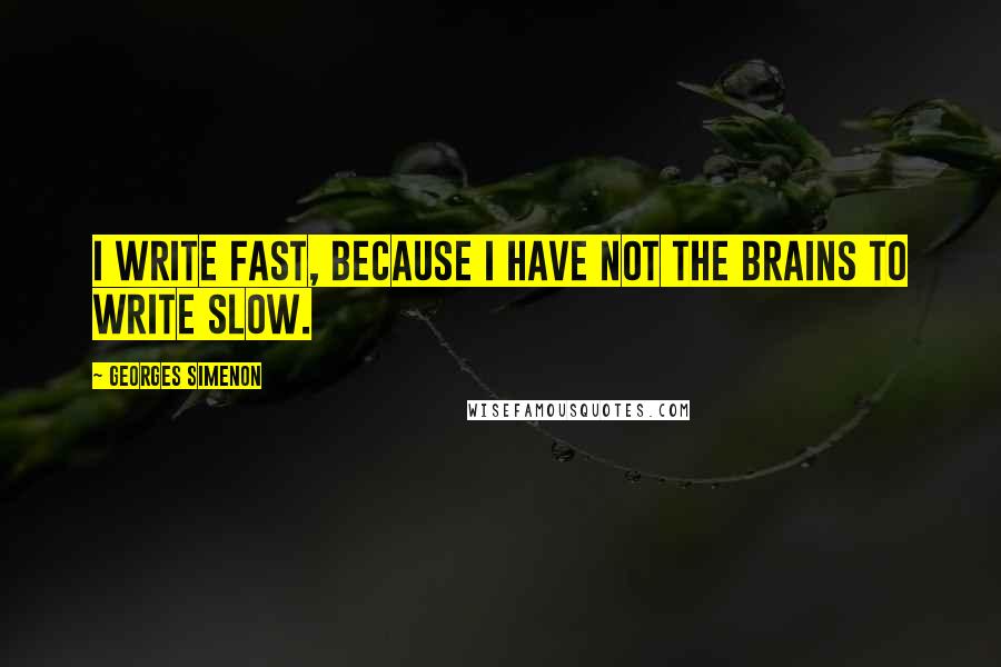 Georges Simenon Quotes: I write fast, because I have not the brains to write slow.