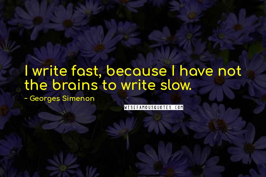 Georges Simenon Quotes: I write fast, because I have not the brains to write slow.