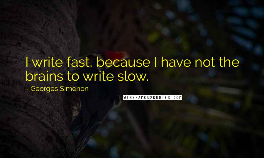 Georges Simenon Quotes: I write fast, because I have not the brains to write slow.