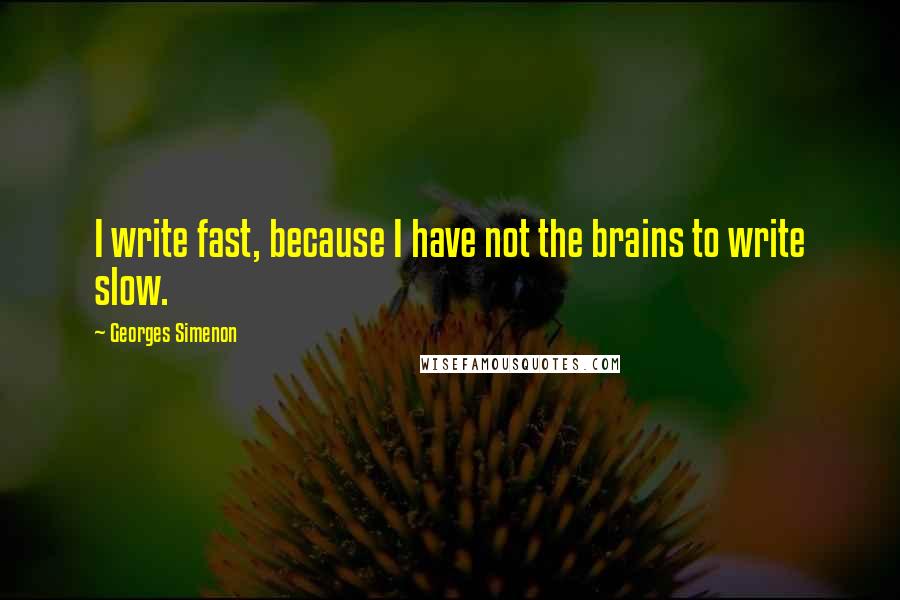 Georges Simenon Quotes: I write fast, because I have not the brains to write slow.