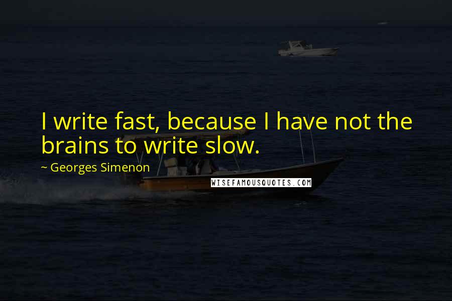 Georges Simenon Quotes: I write fast, because I have not the brains to write slow.