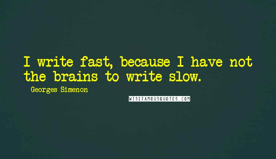 Georges Simenon Quotes: I write fast, because I have not the brains to write slow.