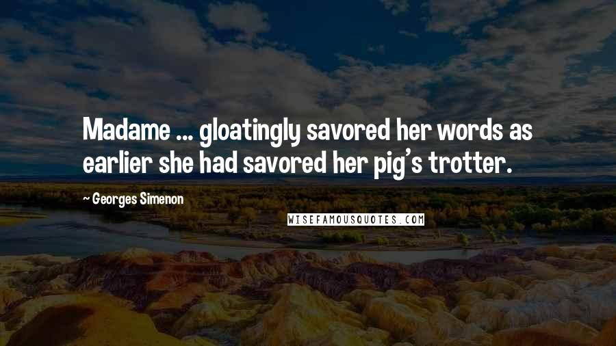 Georges Simenon Quotes: Madame ... gloatingly savored her words as earlier she had savored her pig's trotter.