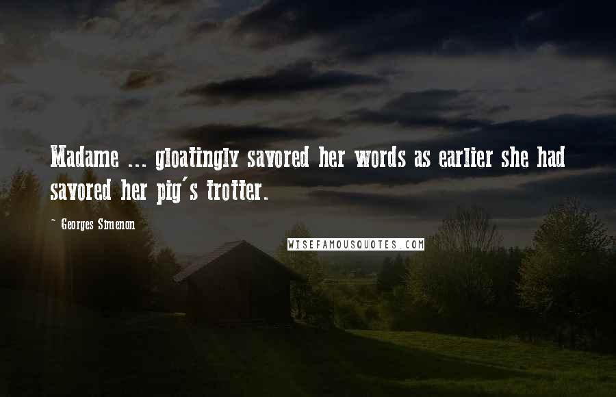 Georges Simenon Quotes: Madame ... gloatingly savored her words as earlier she had savored her pig's trotter.