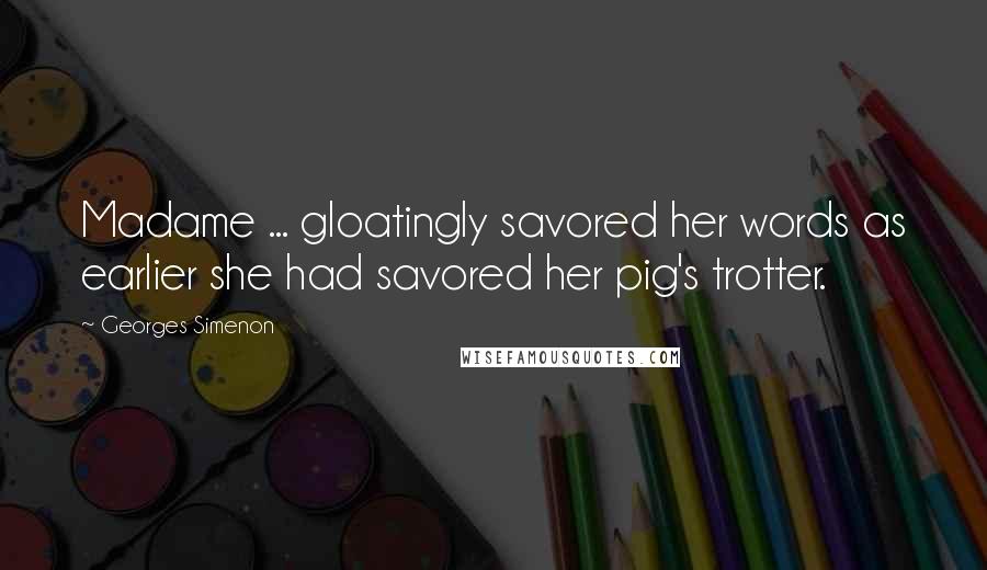 Georges Simenon Quotes: Madame ... gloatingly savored her words as earlier she had savored her pig's trotter.