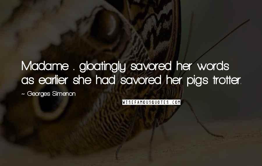 Georges Simenon Quotes: Madame ... gloatingly savored her words as earlier she had savored her pig's trotter.
