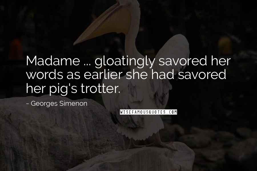 Georges Simenon Quotes: Madame ... gloatingly savored her words as earlier she had savored her pig's trotter.