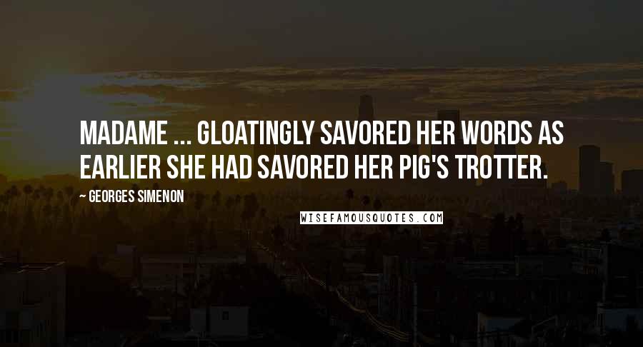 Georges Simenon Quotes: Madame ... gloatingly savored her words as earlier she had savored her pig's trotter.